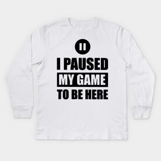 I Paused My Game To Be Here Kids Long Sleeve T-Shirt